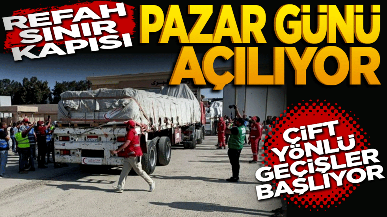 Refah Sınır Kapısı pazar günü açılıyor: Çift yönlü geçişler başlıyor