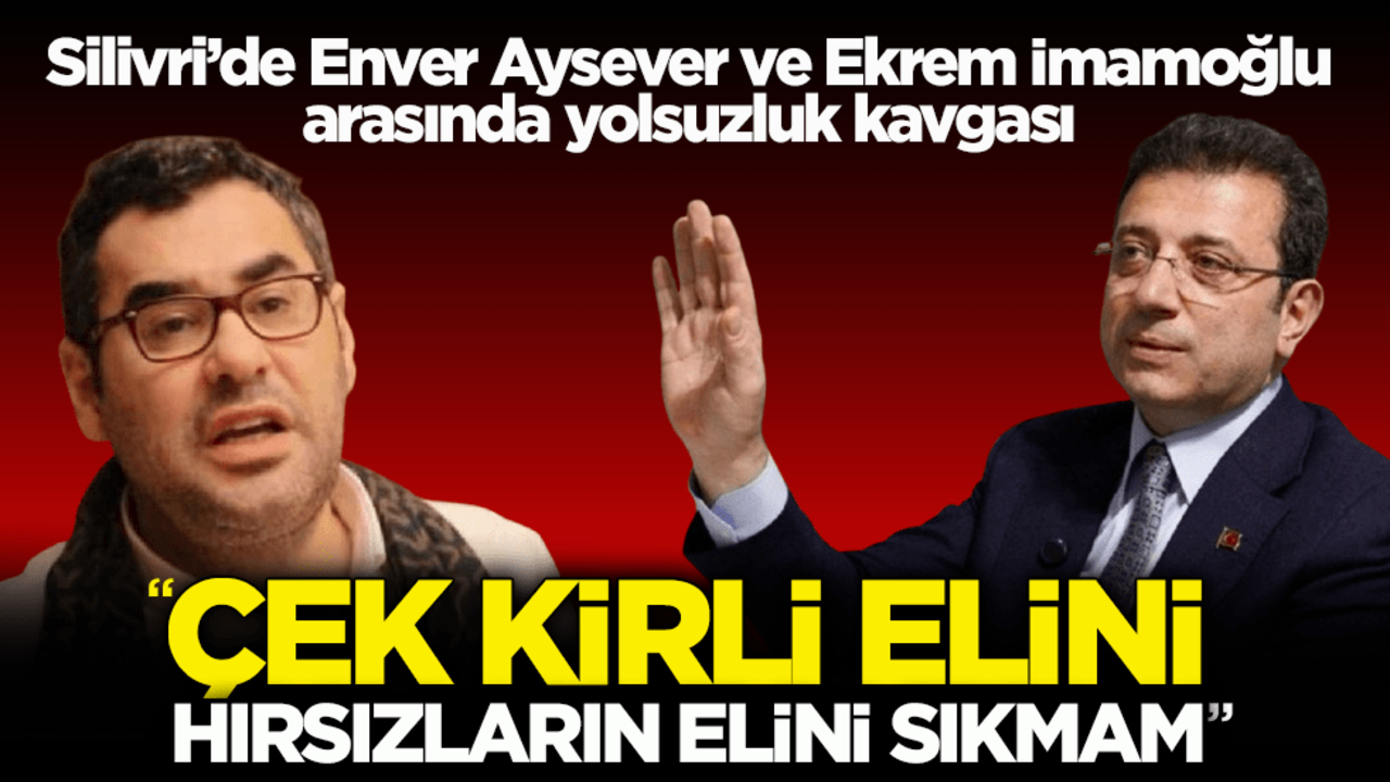 Silivri’de Enver Aysever ve Ekrem İmamoğlu arasında yolsuzluk tartışması! "Çek kirli elini hırsızların elini sıkmam"