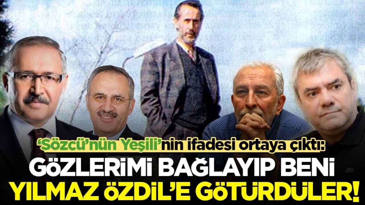 'Sözcü’nün Yeşili'nin ifadesi ortaya çıktı: Gözlerimi bağlayıp beni Yılmaz Özdil'e götürdüler!