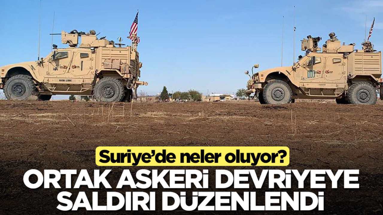 Suriye'de neler oluyor? Ortak askeri devriyeye saldırı düzenlendi