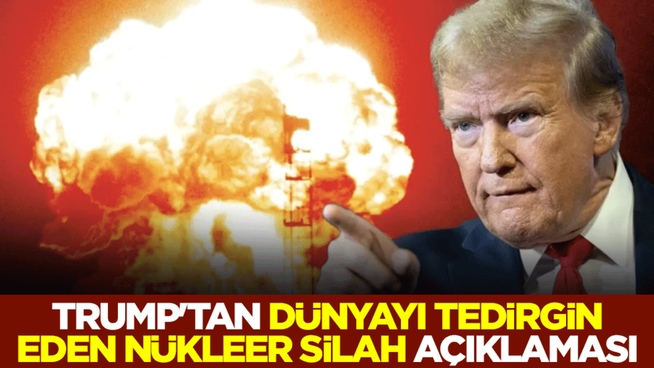 Trump'tan dünyayı tedirgin eden nükleer silah açıklaması
