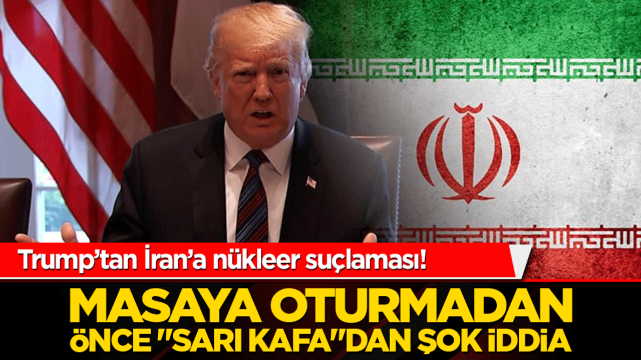 Trump’tan İran’a nükleer suçlaması! Masaya oturmadan önce "Sarı Kafa"dan şok iddia