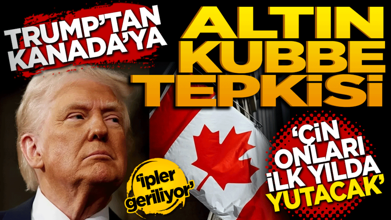 Trump'tan Kanada'ya "Altın Kubbe" ve Çin tepkisi