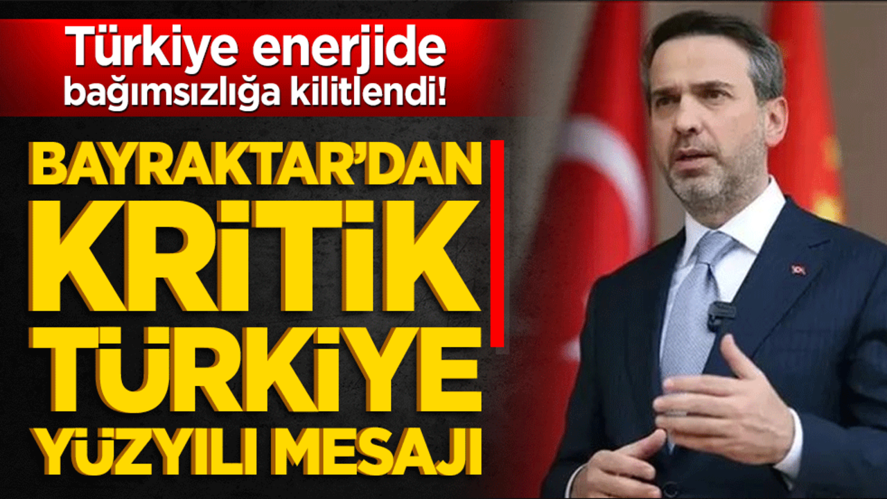 Türkiye enerjide bağımsızlığa kilitlendi! Bayraktar’dan kritik Türkiye Yüzyılı mesajı
