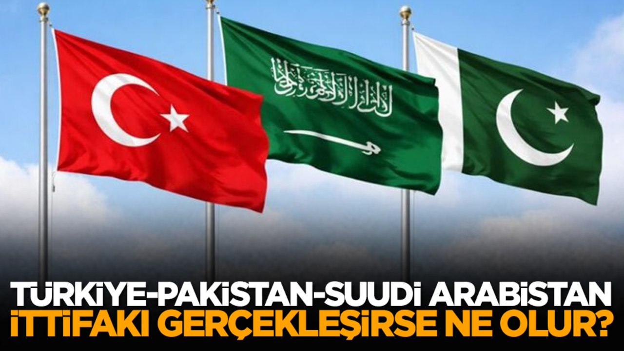 Türkiye-Pakistan-Suudi Arabistan ittifakı gerçekleşirse ne olur?