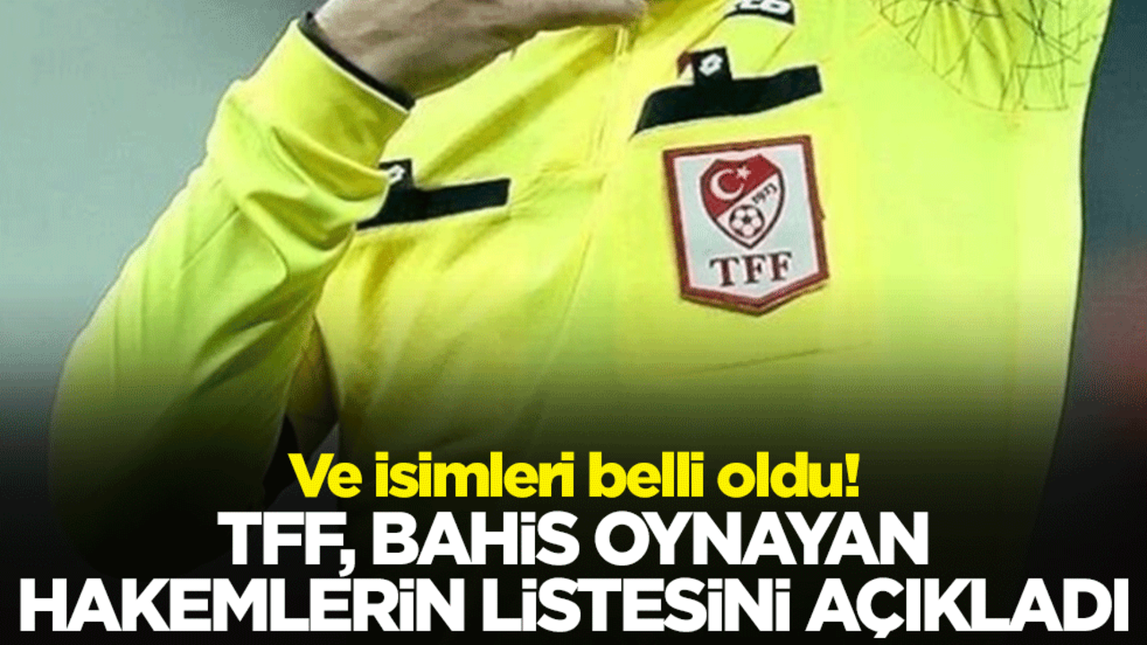 Ve isimleri belli oldu! TFF, bahis oynayan hakemlerin listesini açıkladı