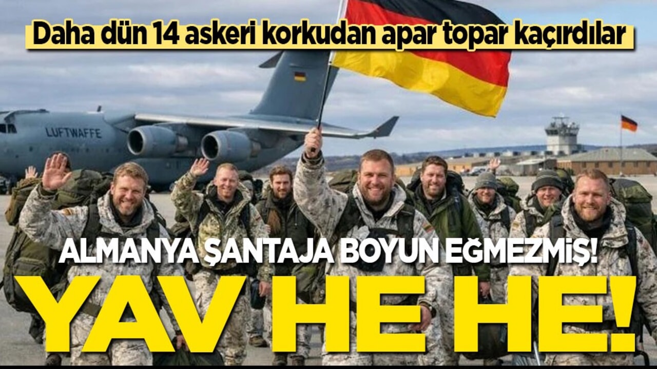 Yav he he! 14 askerini korkudan apar topar kaçıran Almanya şantaja boyun eğmezmiş!
