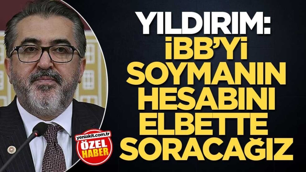 Yıldırım: İBB’yi soymanın hesabını elbette soracağız