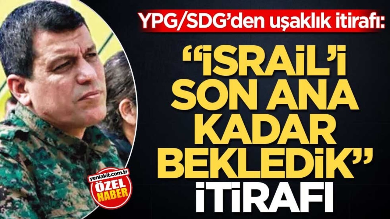 YPG/SDG’den uşaklık itirafı: "İsrail’i son ana kadar bekledik" itirafı