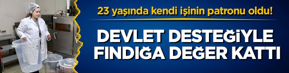 23 yaşında kendi işinin patronu oldu! Devlet desteğiyle fındığa değer kattı