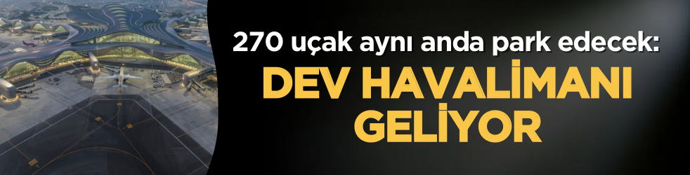 270 uçak aynı anda park edecek: Dev havalimanı geliyor