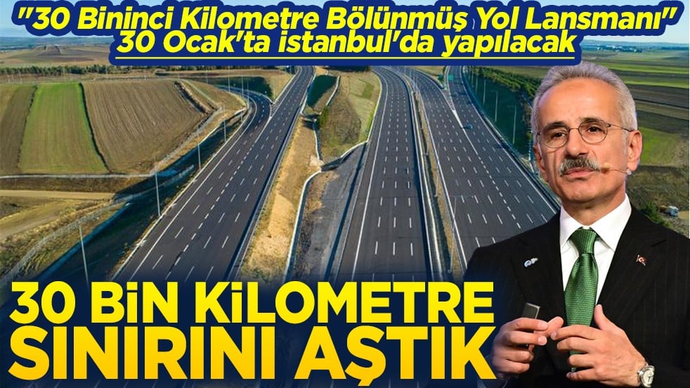 "30 Bininci Kilometre Bölünmüş Yol Lansmanı" İstanbul'da yapılacak 30 bin kilometre sınırını aştık
