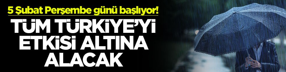 5 Şubat Perşembe günü başlıyor! Tüm Türkiye'yi etkisi altına alacak
