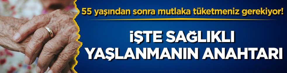 55 yaşından sonra mutlaka tüketmeniz gerekiyor! İşte sağlıklı yaşlanmanın anahtarı