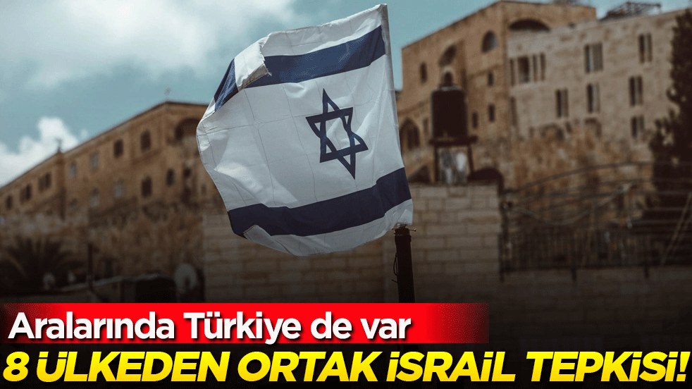 8 ülkeden ortak İsrail tepkisi! Aralarında Türkiye de var!