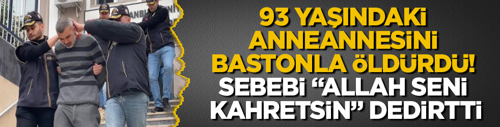 93 yaşındaki anneannesini bastonla öldürdü! Sebebi "Allah seni kahretsin" dedirtti