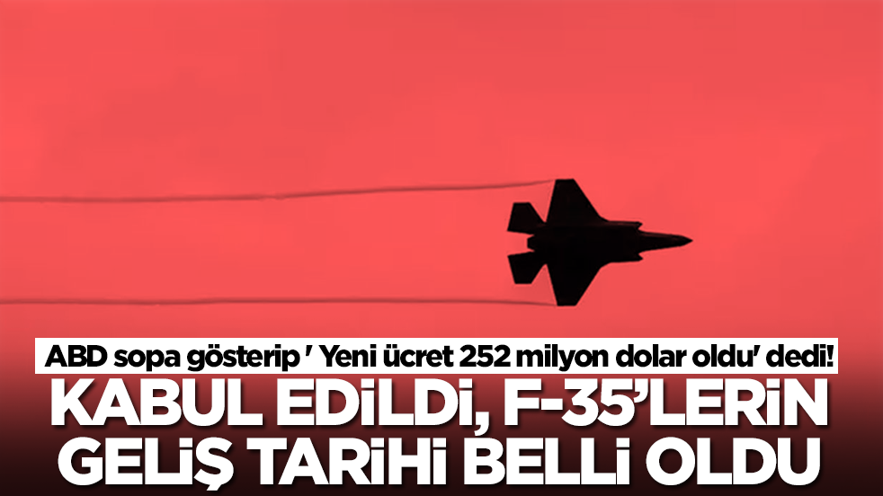 ABD sopa gösterip ' Yeni ücret 252 milyon dolar oldu' dedi! Kabul edildi, F-35'lerin geliş tarihi belli oldu