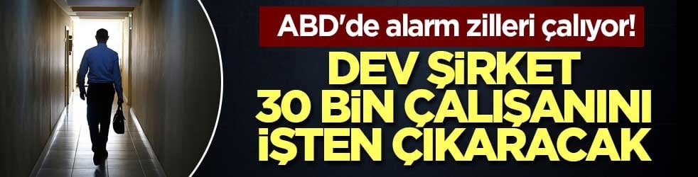 ABD'de alarm zilleri çalıyor! Dev şirket 30 bin çalışanını işten çıkaracak