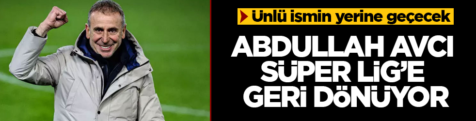 Abdullah Avcı Süper Lig’e geri dönüyor! Ünlü ismin yerine geçecek