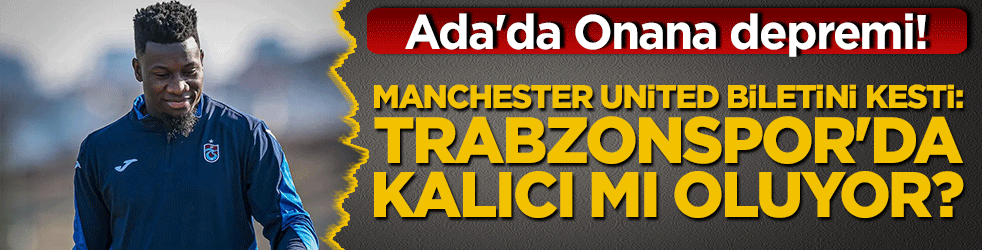 Ada'da Onana depremi! Manchester United biletini kesti: Trabzonspor'da kalıcı mı oluyor?