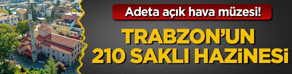 Adeta açık hava müzesi! Trabzon’un 210 saklı hazinesi
