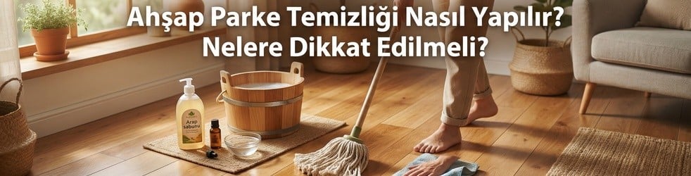 Ahşap Parke Temizliği Nasıl Yapılır? Nelere Dikkat Edilmeli?