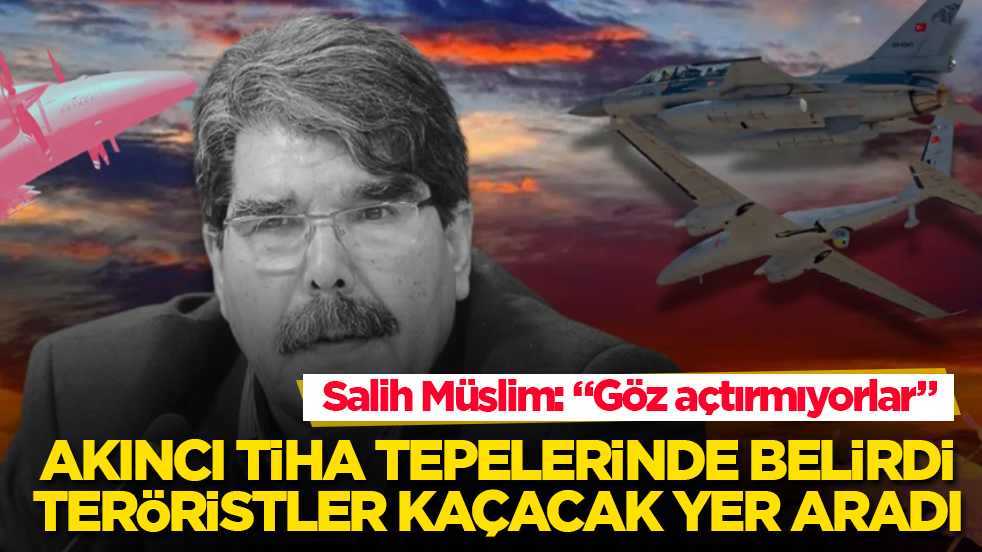 AKINCI TİHA tepelerinde belirdi, teröristler kaçacak yer aradı! Salih Müslim: "Göz açtırmıyorlar"