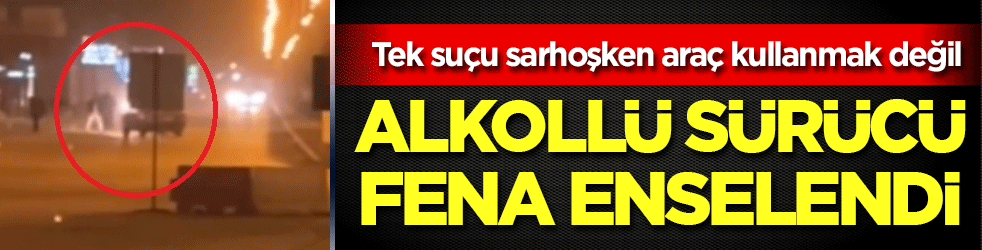 Alkollü sürücü fena enselendi: Tek suçu sarhoşken araç kullanmak değil!
