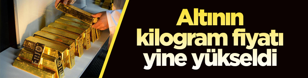 Altının kilogram fiyatı yine yükseldi