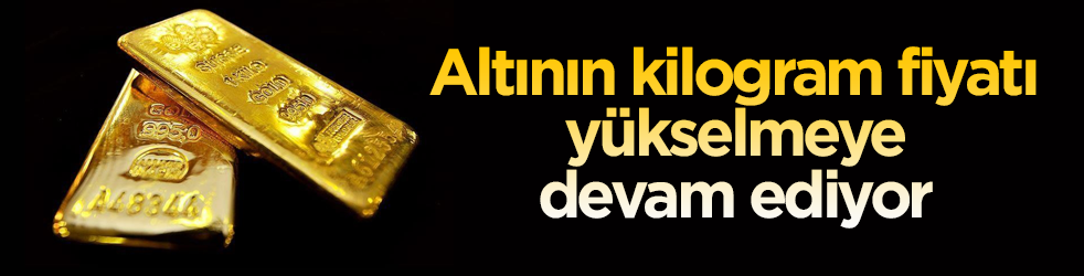 Altının kilogram fiyatı yükselmeye devam ediyor