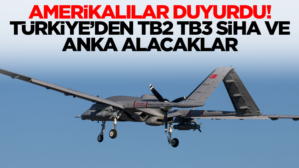 Amerikalılar duyurdu: Türkiye'den Bayraktar TB2 TB3 ve Anka Siha alacaklar