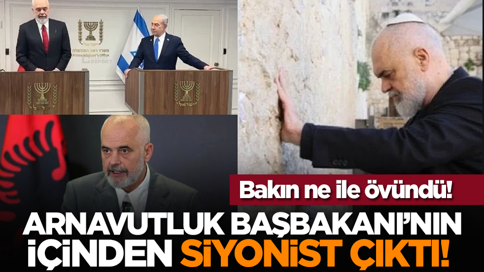 Arnavutluk Başbakanı’nın içinden siyonist çıktı! Bakın ne ile övündü