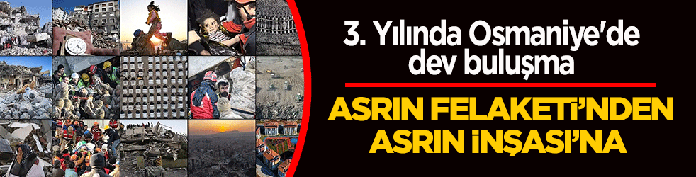 Asrın Felaketi'nden Asrın İnşası'na! 3. Yılında Osmaniye'de dev buluşma