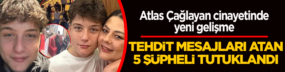Atlas Çağlayan cinayetinde yeni gelişme: Tehdit mesajları atan 5 şüpheli tutuklandı!