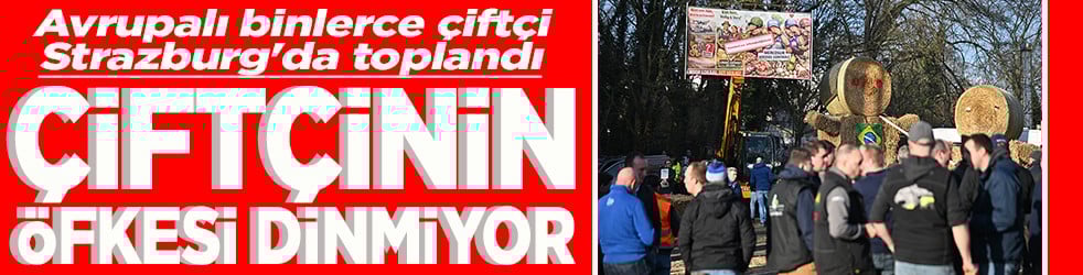 Avrupa’da binlerce çiftçi Strazburg'da toplandı Çiftçinin öfkesi dinmiyor