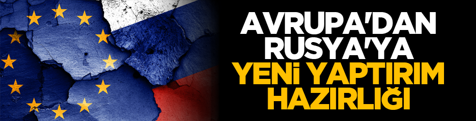 Avrupa'dan Rusya'ya yeni yaptırım hazırlığı