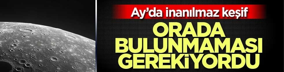 Ay'da ilginç keşif! Orada olmaması gerekiyordu