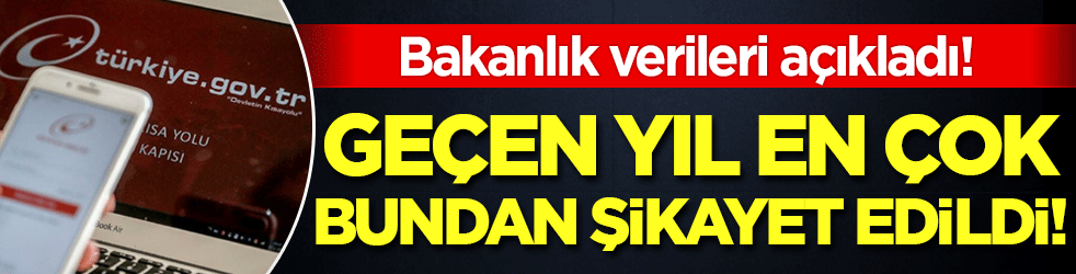 Bakanlık verileri açıkladı: En çok bundan şikayet edildi!
