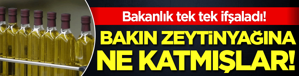 Bakın zeytinyağına ne katmışlar! Bakanlık tek tek ifşaladı!