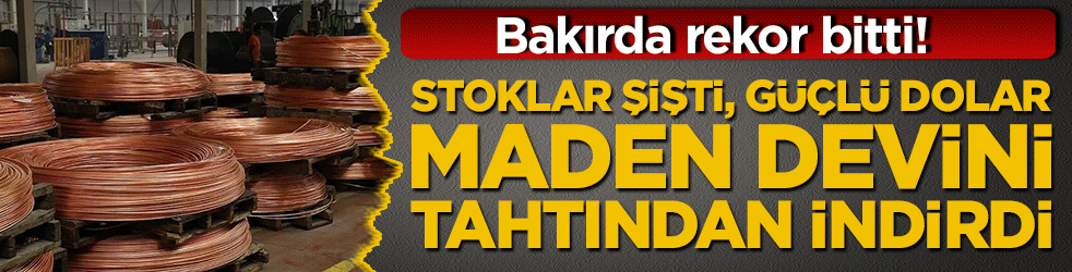 Bakırda rekor bitti! Stoklar şişti, güçlü dolar maden devini tahtından indirdi