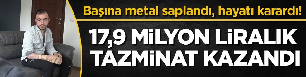 Başına metal saplandı, hayatı karardı! 17,9 milyon liralık tazminat kazandı