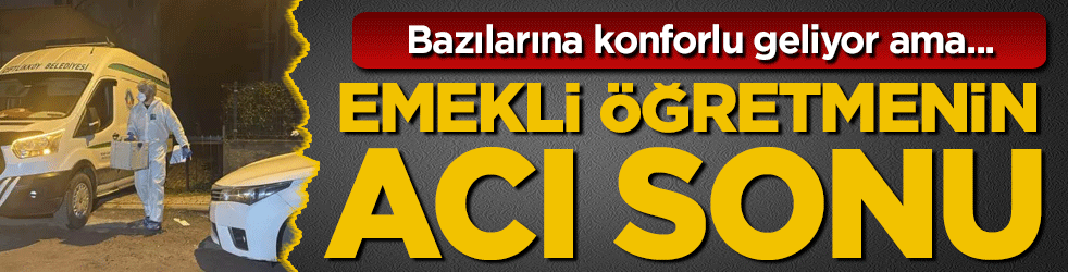Bazılarına konforlu geliyor ama... Yalova'da emekli öğretmenin acı sonu!