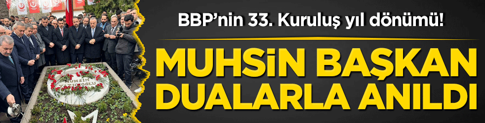 BBP’nin 33. Kuruluş yıl dönümü! Muhsin başkan dualarla anıldı