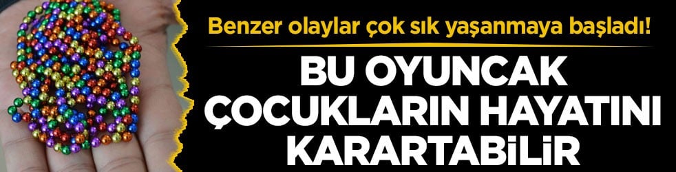 Benzer olaylar çok sık yaşanmaya başladı! Bu oyuncak çocukların hayatını karartabilir