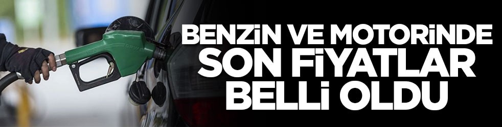 Benzin ve motorinde son fiyatlar belli oldu