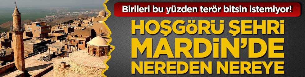Birileri bu yüzden terör bitsin istemiyor! Hoşgörü şehri Mardin’de nereden nereye