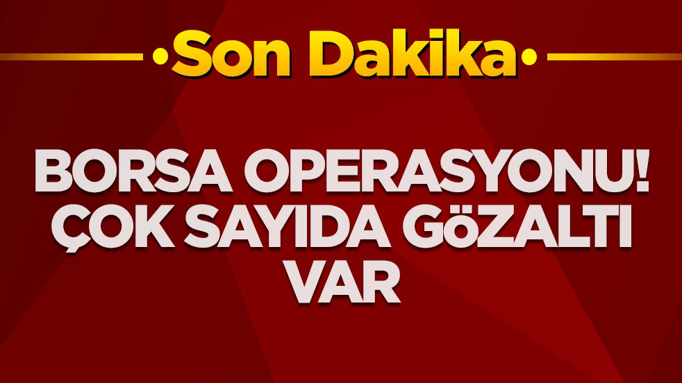 Borsa operasyonu! Çok sayıda gözaltı var