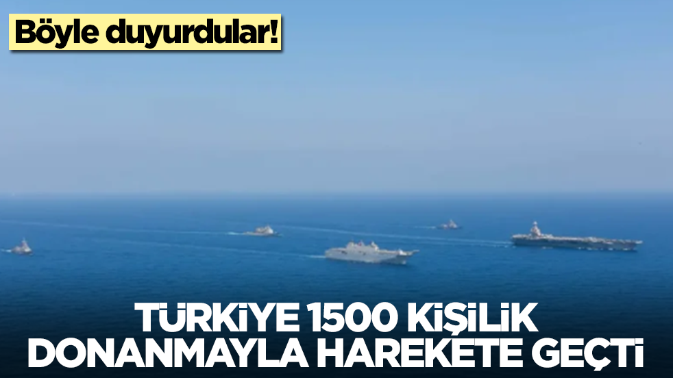 Böyle duyurdular: Türkiye 1500 kişilik donanmayla harekete geçti