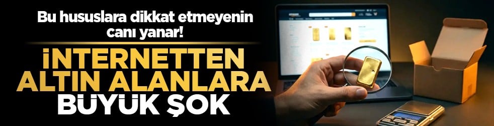 Bu hususlara dikkat etmeyenin canı yanar! İnternetten altın alanlara büyük şok