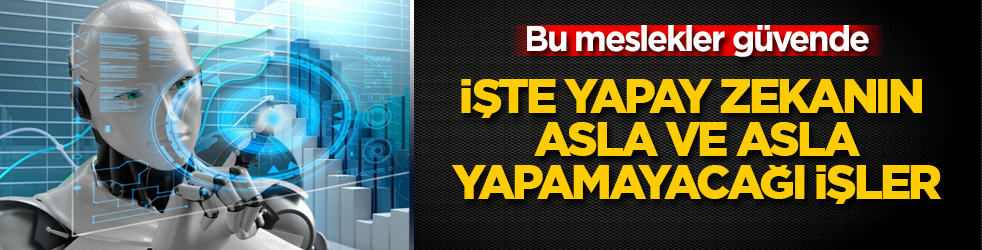 Bu meslekler güvende! İşte yapay zekanın asla yapamayacağı işler